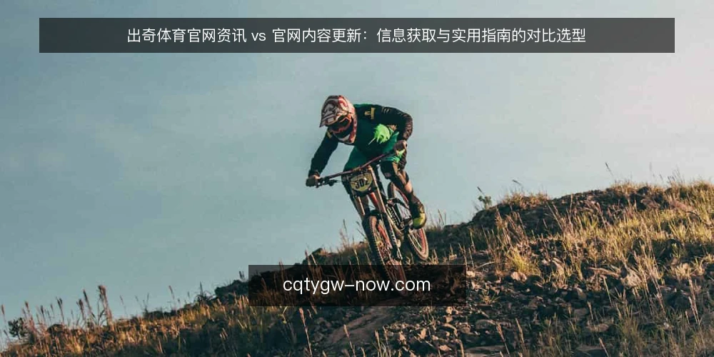 出奇体育官网资讯 vs 官网内容更新:信息获取与实用指南的对比选型 — 信息获取的痛点:官网资讯更新滞后 配图