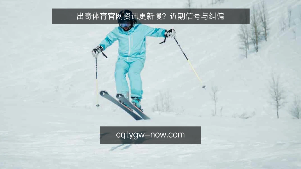 出奇体育官网资讯更新慢？近期信号与纠偏