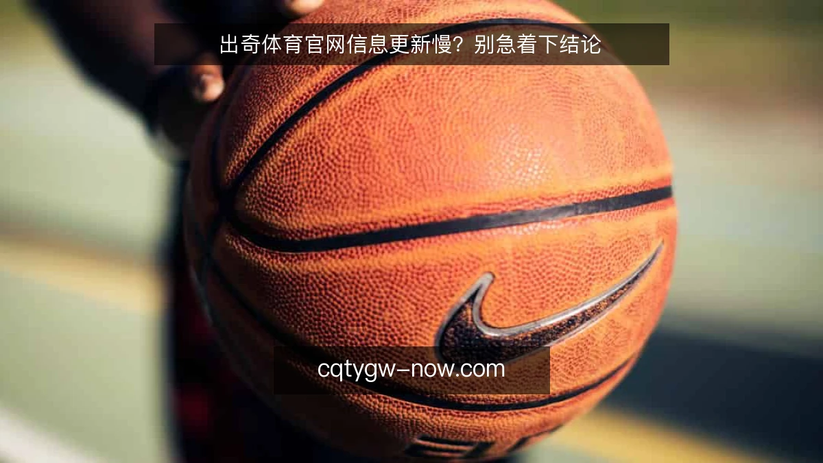 出奇体育官网信息更新慢？别急着下结论