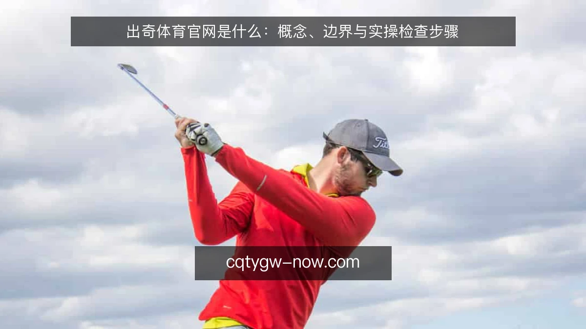 出奇体育官网是什么:概念、边界与实操检查步骤