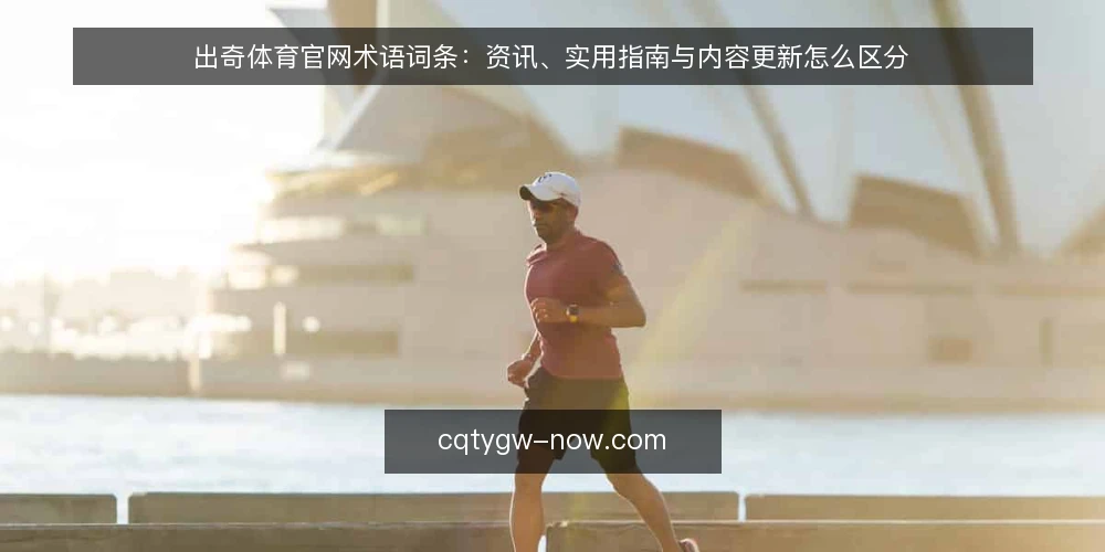 出奇体育官网术语词条：资讯、实用指南与内容更新怎么区分 — 出奇体育官网词条指什么 配图