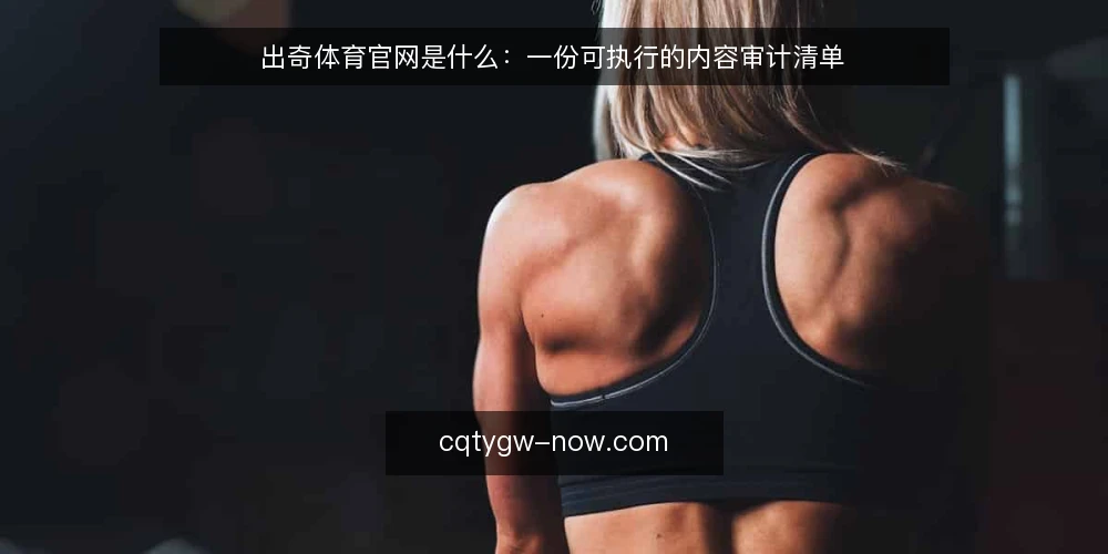 出奇体育官网是什么：一份可执行的内容审计清单 — 为什么现在需要一次内容审计 配图