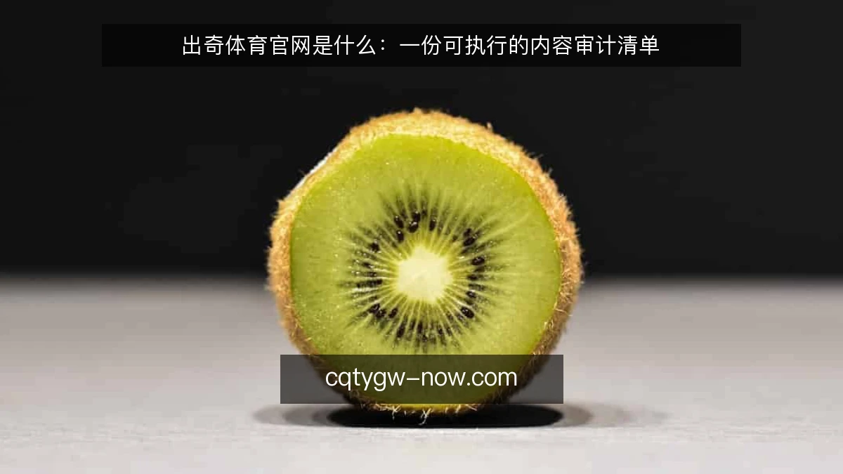 出奇体育官网是什么：一份可执行的内容审计清单
