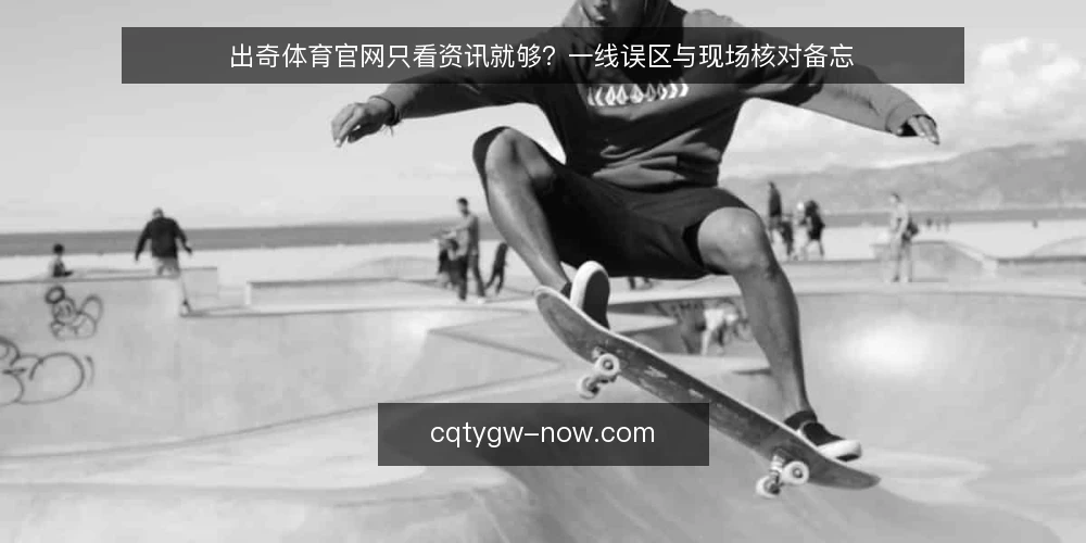 出奇体育官网只看资讯就够？一线误区与现场核对备忘 — 现场先看哪些信号 配图
